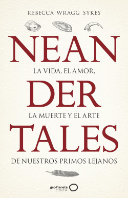 Rebecca Wragg Sykes: Neandertales: La vida, el amor, la muerte y el arte de nuestros primos lejanos (geoPlaneta Ciencia) (Spanish language, 2021)