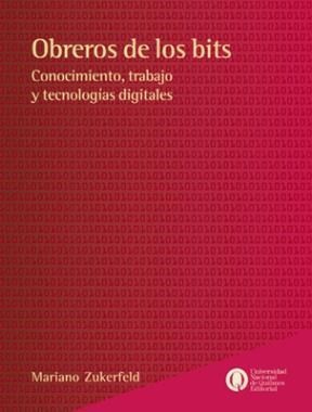 Mariano Zukerfeld: Obreros de los bits : conocimiento, trabajo y tecnologías digitales (2013, Universidad Nacional de Quilmes)