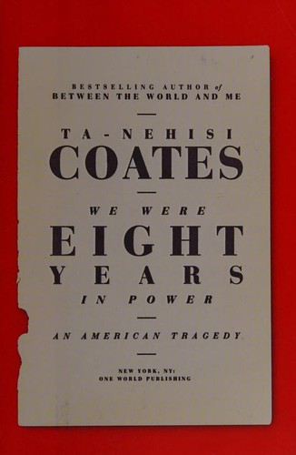 Ta-Nehisi Coates: We Were Eight Years in Power: An American Tragedy (2017, One World, One World, an imprint of Random House, a division of Penguin Random House LLC)