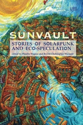 A. C. Wise, Phoebe Wagner, Brontë Christopher Wieland: Sunvault: Stories of Solarpunk and Eco-Speculation (2017, Upper Rubber Boot Books)