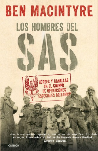 Ben Macintyre: Los hombres del SAS : Héroes y canallas en el cuerpo de operaciones especiales británico (2017, Crítica, Editorial Crítica)