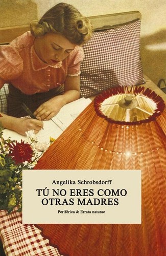 Angelika Schrobsdorff: Tú no eres como otras madres (2016, Periférica & Errata Naturae)