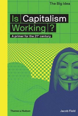 Jacob Field: Is Capitalism Working? (2018, Thames & Hudson, Limited, Thames & Hudson, Thames & Hudson Inc.)