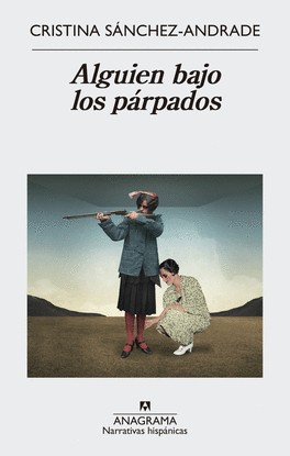 Cristina Sánchez-Andrade: Alguien bajo los párpados (2017, Anagrama, Editorial Anagrama)