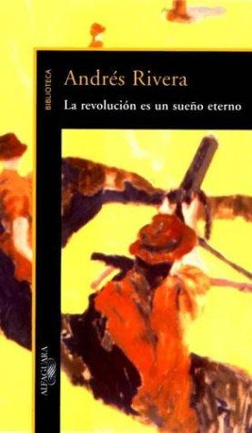 Andres Rivera: La Revolucion Es Un Sue~no Eterno (Paperback, Spanish language, 2000, Aguilar, Altea, Taurus, Alfaguara, (Buenos Ai)