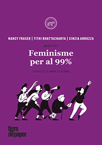 Nancy Fraser, Tithi Bhattacharya, Cinzia Arruzza, Anna Llisterri: Feminisme per al 99% (Paperback, 2019, Tigre de Paper Edicions)