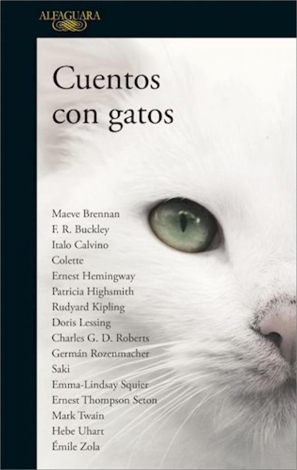 Ernest Hemingway, Rudyard Kipling, Mark Twain, Émile Zola, Patricia Highsmith, Maeve Brennan, Hebe Uhart, Saki, Doris Lessing, Colette, F. R. Buckley, Italo Calvino, Charles G. D. Roberts, Germán Rozenmacher, Emma-Lindsay Squier, Ernest Thompson Seton: Cuentos con gatos (Paperback, español language, 2018, Alfaguara)